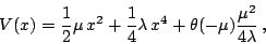 \begin{displaymath}
V(x)=\frac{1}{2}\mu   x^{2}+\frac{1}{4}\lambda   x^{4}+\theta (-\mu )\frac{\mu ^{2}}{4\lambda }  ,\end{displaymath}