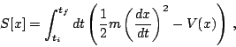 \begin{displaymath}
S[x]=\int ^{t_{f}}_{t_{i}}dt\left( \frac{1}{2}m\left( \frac{dx}{dt}\right) ^{2}-V(x)\right)   ,\end{displaymath}