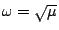 \( \omega =\sqrt{\mu } \)