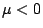 \( \mu <0 \)