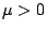 \( \mu >0 \)